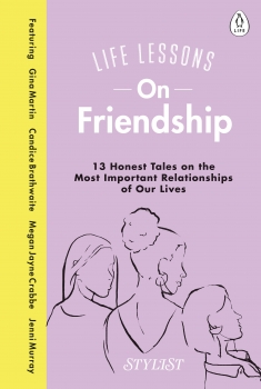 Life Lessons on Friendship: 13 Honest tales of the most Important relationships of our lives