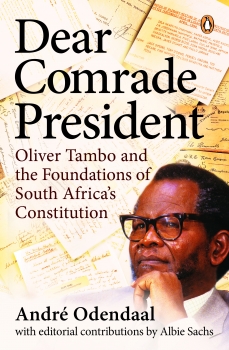Dear Comrade President: Oliver Tambo and the Foundations of South       Africas Constitution
