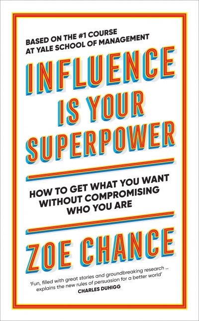 Influence is Your Superpower: How to Get What You Want Without Compromising  Who You Are by Chance, Zoe
