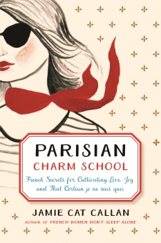 Parisian Charm School: French Secrets for Cultivating Love, Joy, and That Certain je ne sais quoi