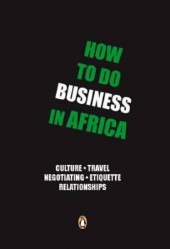 How to Do Business in Africa: Culture, Travel, Negotiating, Etiquette, Relationships