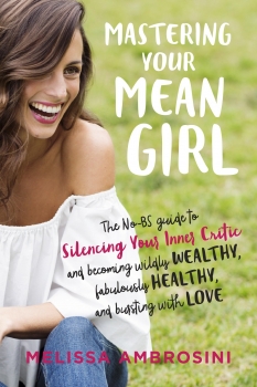 Mastering Your Mean Girl: The No-BS Guide to Silencing Your Inner Criticand Becoming Wildly Wealthy, Fabulously Healthy, and Bursting with Love