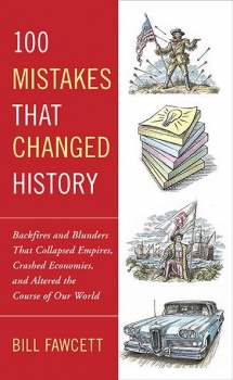 100 Mistakes That Changed History: Backfires and Blunders That Collapsed Empires, Crashed Economies, and Altered the Course of Our World