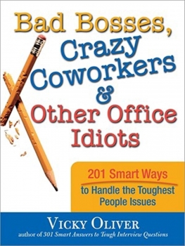 Bad Bosses, Crazy Coworkers &amp; Other Office Idiots 201 Smart Ways to Handle the Toughest People Issues