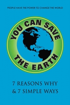 You Can Save the Earth, Revised Edition: 7 Reasons Why &amp; 7 Simple Ways