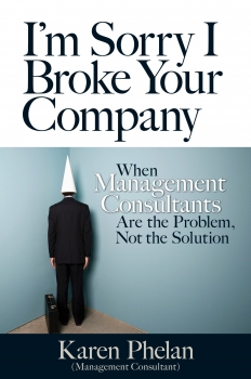 I&#039;m Sorry I Broke Your Company: When management consultants are the problem, not the solution