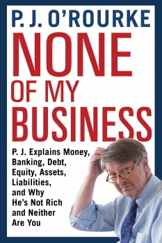None of My Business: P.J. Explains Money, Banking, Debt, Equity, Assets,Liabilities and Why He&#039;s Not Rich and Neither Are You