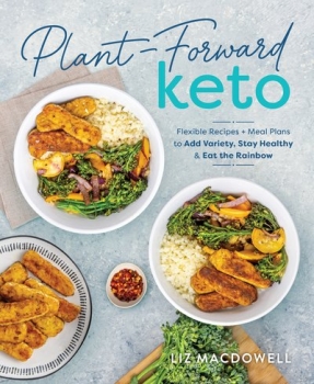 Plant-forward Keto: Flexible Recipes and Meal Plans to Add Variety, Stay Healthy &amp; Eat the Rainbow