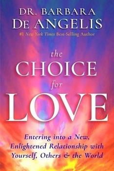 Choice for Love: Entering into a New, Enlightened Relationship with Yourself, Others &amp; the World