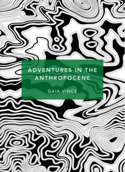 Adventures in the Anthropocene: A Journey to the Heart of the Planet we Made (Patterns of the Planet)