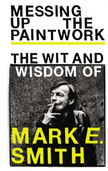 Messing Up the Paintwork: The Wit and Wisdom of Mark E. Smith