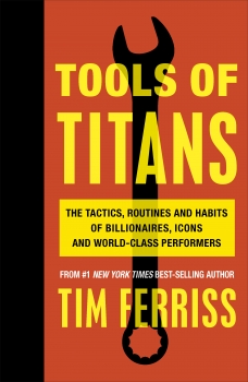 Tools of Titans: The Tactics, Routines, and Habits of Billionaires, Icons, and World-Class Performers