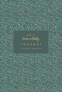 How to Grow a Baby Journal: From feeling the first kick to surviving night feeds, capture the highs and lows and everything in-between