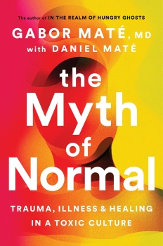 The Myth of Normal: Trauma, Illness &amp; Healing in a Toxic Culture