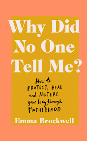 Why Did No One Tell Me?: What every woman needs to know to protect, heal and nurture her body through motherhood