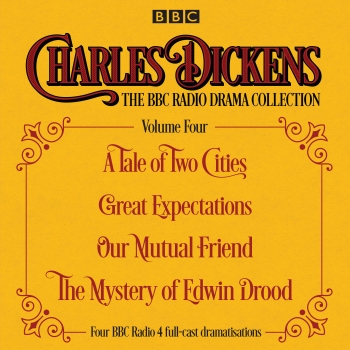 Charles Dickens - The BBC Radio Drama Collection Volume Four: A Tale of Two Cities, Great Expectations, Our Mutual Friend, The Mystery of Edwin Drood
