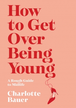 How to Get Over Being Young: A Rough Guide to Midlife