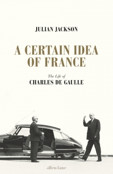 Certain Idea of France:The Life of Charles de Gaulle