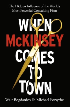 When McKinsey Comes to Town: The Hidden Influence of the World&#039;s Most Powerful Consulting Firm