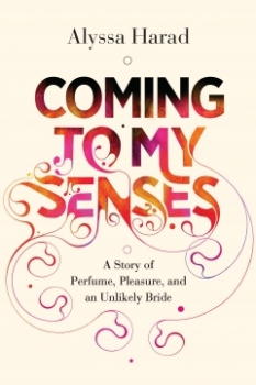 Coming to My Senses: A Story of Perfume, Pleasure, and an Unlikely Bride