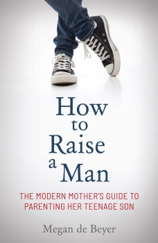How to Raise a Man: A modern mother&#039;s guide to parenting her teenage son