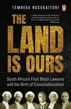 The Land is Ours: Black Lawyers and the Birth of Constitutionalism in South Africa